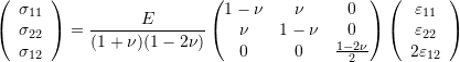\[ \left(\begin{array}{c}\sigma_{11}\\\sigma_{22}\\\sigma_{12}\end{array}\right)=\frac{E}{(1+\nu)(1-2\nu)}\left(\begin{matrix}1-\nu &\nu&0\\\nu & 1-\nu & 0\\0 & 0 & \frac{1-2\nu}{2}\end{matrix}\right)\left(\begin{array}{c}\varepsilon_{11}\\\varepsilon_{22}\\2\varepsilon_{12}\end{array}\right) \]