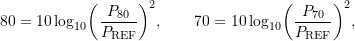 \begin{equation*} 80 = \ensuremath{10\log_{10}}\biggl ({\frac{P_{80}}{\ensuremath{P_{\text{REF}}}}}\biggr )^2, \qquad70 = \ensuremath{10\log_{10}}\biggl ({\frac{P_{70}}{\ensuremath{P_{\text{REF}}}}}\biggr )^2, \end{equation*}