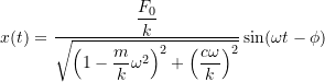 \[x(t) = \frac{\dfrac{F_0}{k}}{\sqrt{\Bigl(1-\dfrac{m}{k}\omega^2\Bigr)^2 + \Bigl(\dfrac{c \omega}{k} \Bigr)^2}} \sin (\omega t - \phi)\]