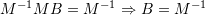 M^{-1}MB=M^{-1}\Rightarrow B=M^{-1}