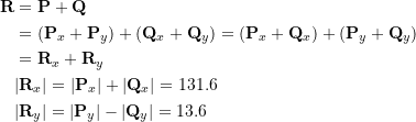 \[\begin{split}\bold R&=\bold P+\bold Q\\&=(\bold P_x+\bold P_y)+(\bold Q_x+\bold Q_y)=(\bold P_x+\bold Q_x)+(\bold P_y+\bold Q_y)\\&=\bold R_x + \bold R_y \\&|\bold R_x|=|\bold P_x|+|\bold Q_x| = 131.6 \\&|\bold R_y|=|\bold P_y| - |\bold Q_y| = 13.6\end{split}\]