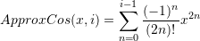 \[ ApproxCos(x,i)=\sum_{n=0}^{i-1}\frac{(-1)^n}{(2n)!}x^{2n} \]