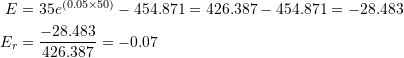 \[\begin{split} E&=35e^{(0.05\times 50)}-454.871=426.387-454.871=-28.483\\ E_r&=\frac{-28.483}{426.387}=-0.07 \end{split} \]