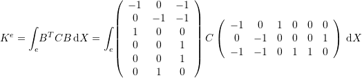 \[ K^e=\int_e \! B^T C B\,\mathrm{d}X=\int_e \!  \left(\begin{array}{ccc}-1&0&-1\\0&-1&-1\\1&0&0\\0&0&1\\0&0&1\\0&1&0\end{array}\right)  C \left(\begin{array}{cccccc}-1&0&1&0&0&0\\0&-1&0&0&0&1\\-1 & -1  & 0& 1 & 1 & 0\end{array}\right)\,\mathrm{d}X \]