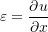 \begin{equation*}\varepsilon = \frac{\partial u}{\partial x}\end{equation*}