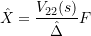 \[ \hat{X} =\frac{V_{22}(s)}{\hat{\Delta}}F \]