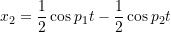 \[x_2 = \frac{1}{2}\cos p_1t - \frac{1}{2}\cos p_2t \]