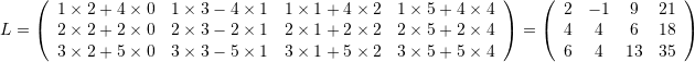 \[ L=\left(\begin{array}{cccc} 1\times 2+ 4\times 0 & 1\times 3-4\times 1 & 1\times 1+4\times 2 & 1\times 5 + 4\times 4\\ 2\times 2+ 2\times 0 & 2\times 3-2\times 1 & 2\times 1+2\times 2 & 2\times 5 + 2\times 4\\ 3\times 2+ 5\times 0 & 3\times 3-5\times 1 & 3\times 1+5\times 2 & 3\times 5 + 5\times 4 \end{array}\right)=\left(\begin{array}{cccc}2&-1&9&21\\4&4&6&18\\6&4&13&35\end{array}\right) \]