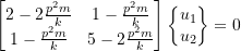 Rendered by QuickLaTeX.com \begin{equation*}\begin{bmatrix}2-2\frac{p^{2}m}{k} & 1-\frac{p^{2}m}{k} \\1-\frac{p^{2}m}{k} & 5-2\frac{p^{2}m}{k} \\\end{bmatrix}\begin{Bmatrix}u_1 \\u_2 \\\end{Bmatrix}={0}\end{equation*}