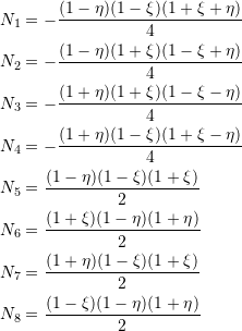\[\begin{split} N_1&=-\frac{(1-\eta)(1-\xi)(1+\xi+\eta)}{4}\\ N_2&=-\frac{(1-\eta)(1+\xi)(1-\xi+\eta)}{4}\\ N_3&=-\frac{(1+\eta)(1+\xi)(1-\xi-\eta)}{4}\\ N_4&=-\frac{(1+\eta)(1-\xi)(1+\xi-\eta)}{4}\\ N_5&=\frac{(1-\eta)(1-\xi)(1+\xi)}{2}\\ N_6&=\frac{(1+\xi)(1-\eta)(1+\eta)}{2}\\ N_7&=\frac{(1+\eta)(1-\xi)(1+\xi)}{2}\\ N_8&=\frac{(1-\xi)(1-\eta)(1+\eta)}{2} \end{split} \]