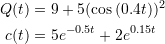 \[\begin{split} Q(t)&=9+5(\cos{(0.4t)} )^2\\ c(t)&=5e^{-0.5t}+2e^{0.15t} \end{split} \]