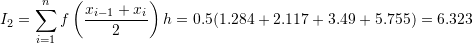 \[ I_2=\sum_{i=1}^{n}f\left(\frac{x_{i-1}+x_{i}}{2}\right)h=0.5(1.284+2.117+3.49+5.755)=6.323 \]