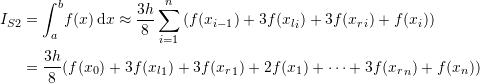 \[ \begin{split} I_{S2} & =\int_{a}^b\!f(x)\,\mathrm{d}x\approx \frac{3h}{8}\sum_{i=1}^{n}\left(f(x_{i-1})+3f({x_l}_i)+3f({x_r}_i)+f(x_{i})\right)\\ &=\frac{3h}{8}(f(x_0)+3f({x_l}_1)+3f({x_r}_1)+2f(x_1)+\cdots+3f({x_r}_n)+f(x_n)) \end{split} \]