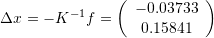 \[ \Delta x = -K^{-1}f=\left(\begin{array}{c}-0.03733\\0.15841\end{array}\right) \]