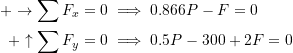 \[\begin{split}+\rightarrow \sum F_x&=0 \implies 0.866P-F=0\\+\uparrow \sum F_y&=0 \implies 0.5P-300+2F=0\end{split}\]