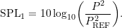 \begin{equation*} \ensuremath{\text{SPL}}_1 = \ensuremath{10\log_{10}}\biggl ({\frac{P^2}{\ensuremath{P_{\text{REF}}}^2}}\biggr ). \end{equation*}