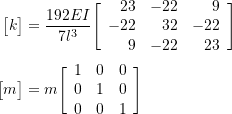 \begin{align*}\bigl[ k \bigr] &=\frac{192 EI}{7 l^3}\Biggl[\begin{array}{rrr}23 & -22 & 9\\-22 & 32 & -22\\9 & -22 & 23\\\end{array}\vspace{4mm}\Biggr] \\\bigl[ m \bigr] &=m\Biggl[\begin{array}{ccc}1 & 0 & 0\\0 & 1 & 0\\0 & 0 & 1\\\end{array}\Biggr] \\\end{align*}