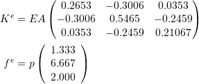 \[\begin{split} K^e&=EA\left(\begin{matrix}0.2653 & -0.3006& 0.0353\\-0.3006 & 0.5465 & -0.2459\\0.0353 & -0.2459 & 0.21067\end{matrix}\right)\\ f^e&=p\left(\begin{array}{c}1.333\\6.667\\2.000\end{array}\right) \end{split} \]