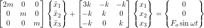 Rendered by QuickLaTeX.com \begin{equation*} \begin{bmatrix} 2m & 0 & 0 \\ 0 & m & 0 \\ 0 & 0 & m \\ \end{bmatrix} \begin{Bmatrix} \ddot{x}_{1} \\ \ddot{x}_{2} \\ \ddot{x}_{3}\\ \end{Bmatrix} + \begin{bmatrix} 3k & -k & -k \\ -k & k & 0 \\ -k & 0 & k \\ \end{bmatrix} \begin{Bmatrix} x_{1} \\ x_{2} \\ x_{3}\\ \end{Bmatrix} = \begin{Bmatrix} 0 \\ 0 \\ F_{o} \sin \omega t\\ \end{Bmatrix} \end{equation*}