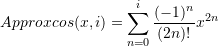 \[ Approxcos(x,i)=\sum_{n=0}^{i}\frac{(-1)^n}{(2n)!}x^{2n} \]