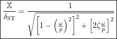 \[\boxed{\frac{\mathbb{X}}{\ensuremath{\delta_{\mathrm{ST}}}} = \frac{1}{\ensuremath{\sqrt{\left[1-\left(\ensuremath{\frac{\omega}{\ensuremath{p}}}\right)^2\right]^2 + \Bigl[2 \zeta \ensuremath{\frac{\omega}{\ensuremath{p}}} \Bigr]^2}}}}\]