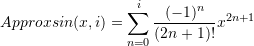 \[ Approxsin(x,i)=\sum_{n=0}^i\frac{(-1)^n}{(2n+1)!}x^{2n+1} \]