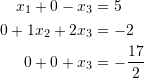 \[\begin{split} x_1+0-x_3&=5\\ 0+1x_2+2x_3&=-2\\ 0+0+x_3&=-\frac{17}{2}\\ \end{split} \]