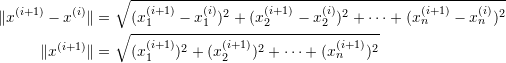 \[\begin{split} \|x^{(i+1)}-x^{(i)}\|&=\sqrt{(x_1^{(i+1)}-x_1^{(i)})^2+(x_2^{(i+1)}-x_2^{(i)})^2+\cdots+(x_n^{(i+1)}-x_n^{(i)})^2}\\ \|x^{(i+1)}\|&=\sqrt{(x_1^{(i+1)})^2+(x_2^{(i+1)})^2+\cdots+(x_n^{(i+1)})^2}\\ \end{split} \]