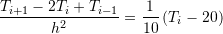 \[ \frac{T_{i+1}-2T_i+T_{i-1}}{h^2} =\frac{1}{10}\left(T_i-20\right) \]