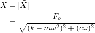 \[ \begin{split} X &= |\tilde{X}| \\&=\frac{F_o}{\sqrt{(k-m \omega ^2)^2 + (c \omega)^2}} \end{split} \]