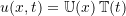 \begin{equation*}u(x,t) = \ensuremath{\mathbb{U}}(x)\,\ensuremath{\mathbb{T}}(t)\end{equation*}