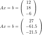 \[\begin{split} Ax&=b=\left(\begin{array}{c}12\\18\\-6\end{array}\right)\\ Ax&=b=\left(\begin{array}{c}27\\-61.5\\-21.5\end{array}\right) \end{split} \]